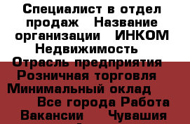 Специалист в отдел продаж › Название организации ­ ИНКОМ-Недвижимость › Отрасль предприятия ­ Розничная торговля › Минимальный оклад ­ 60 000 - Все города Работа » Вакансии   . Чувашия респ.,Алатырь г.